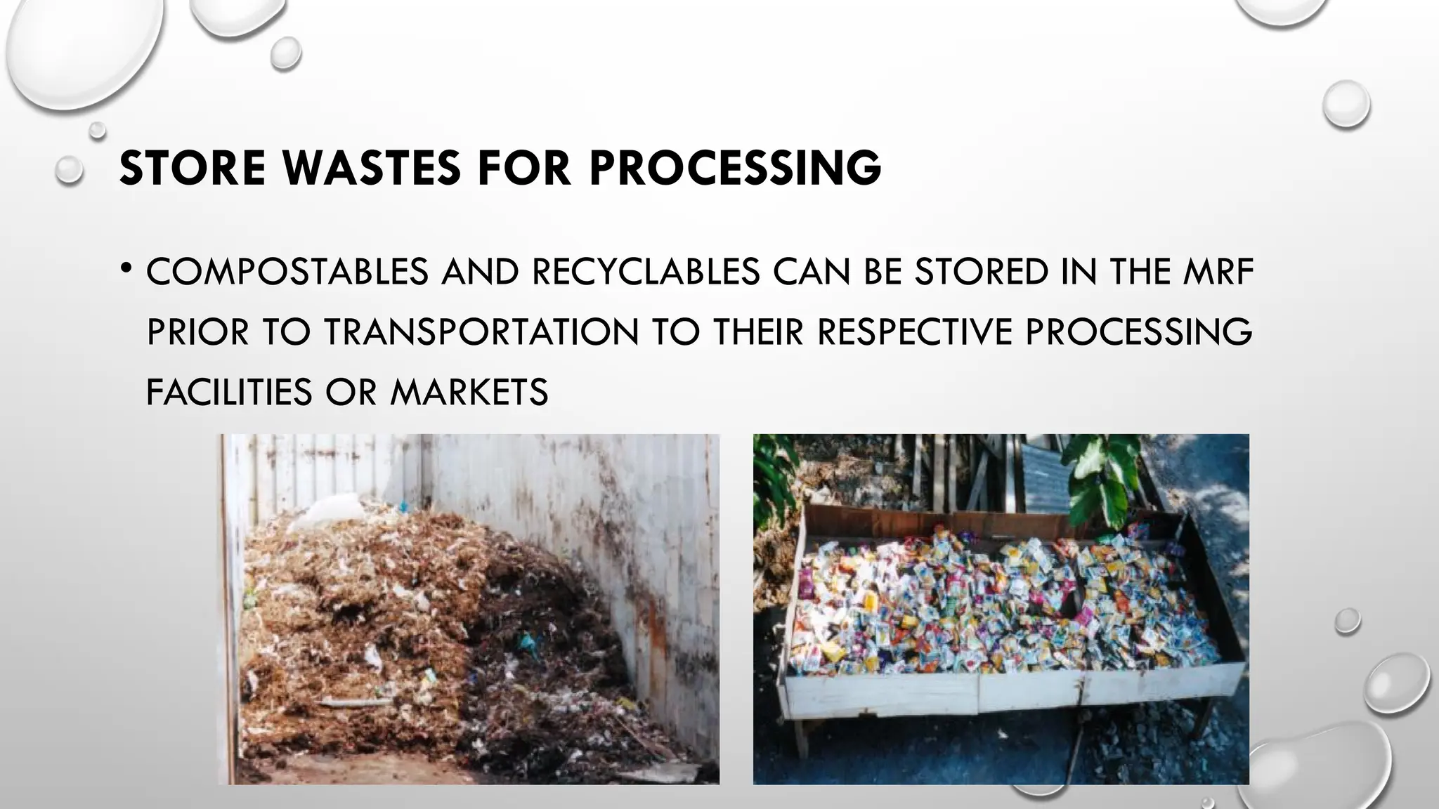 STORE WASTES FOR PROCESSING
• COMPOSTABLES AND RECYCLABLES CAN BE STORED IN THE MRF
PRIOR TO TRANSPORTATION TO THEIR RESPECTIVE PROCESSING
FACILITIES OR MARKETS
 