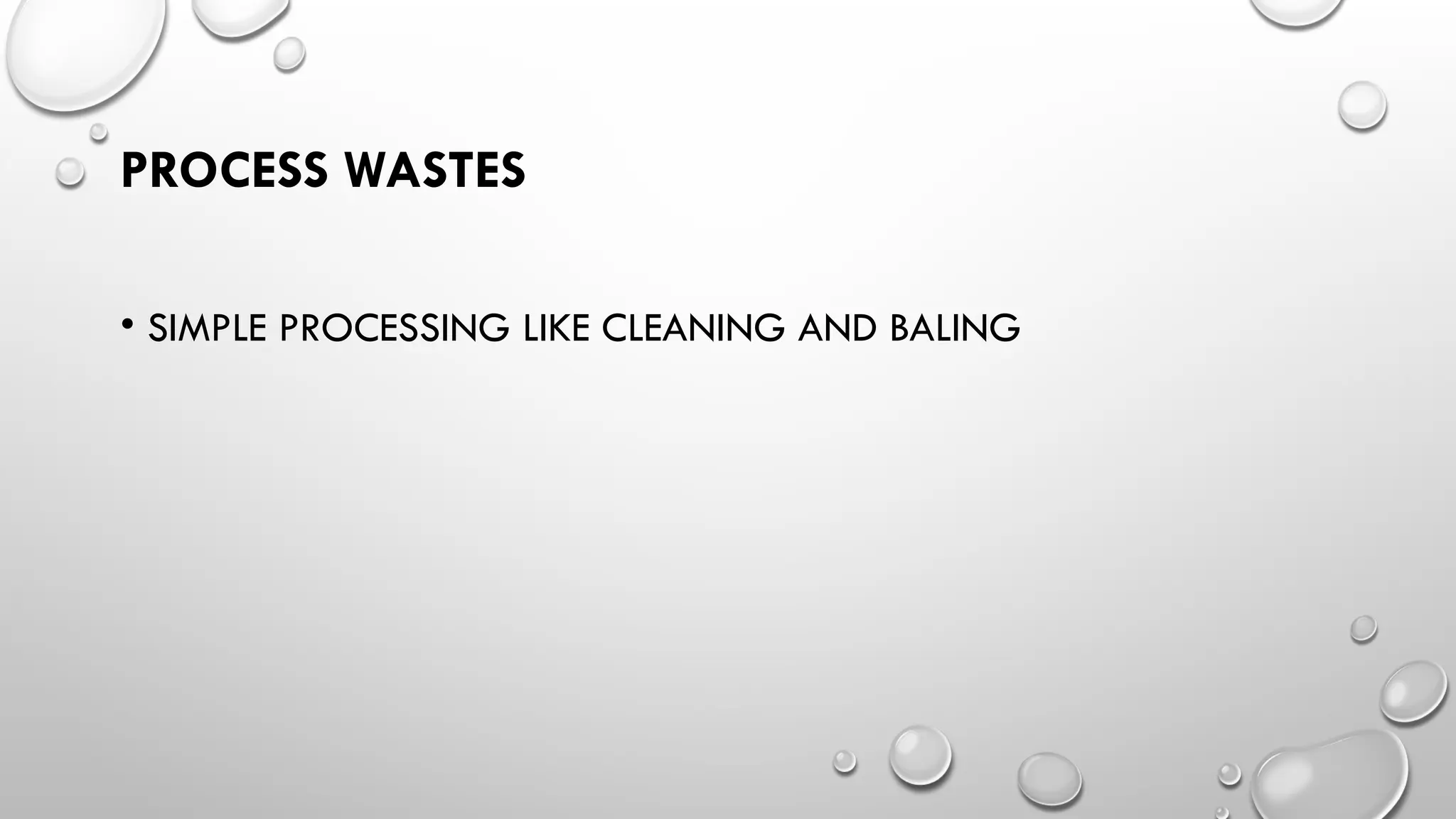 PROCESS WASTES
• SIMPLE PROCESSING LIKE CLEANING AND BALING
 