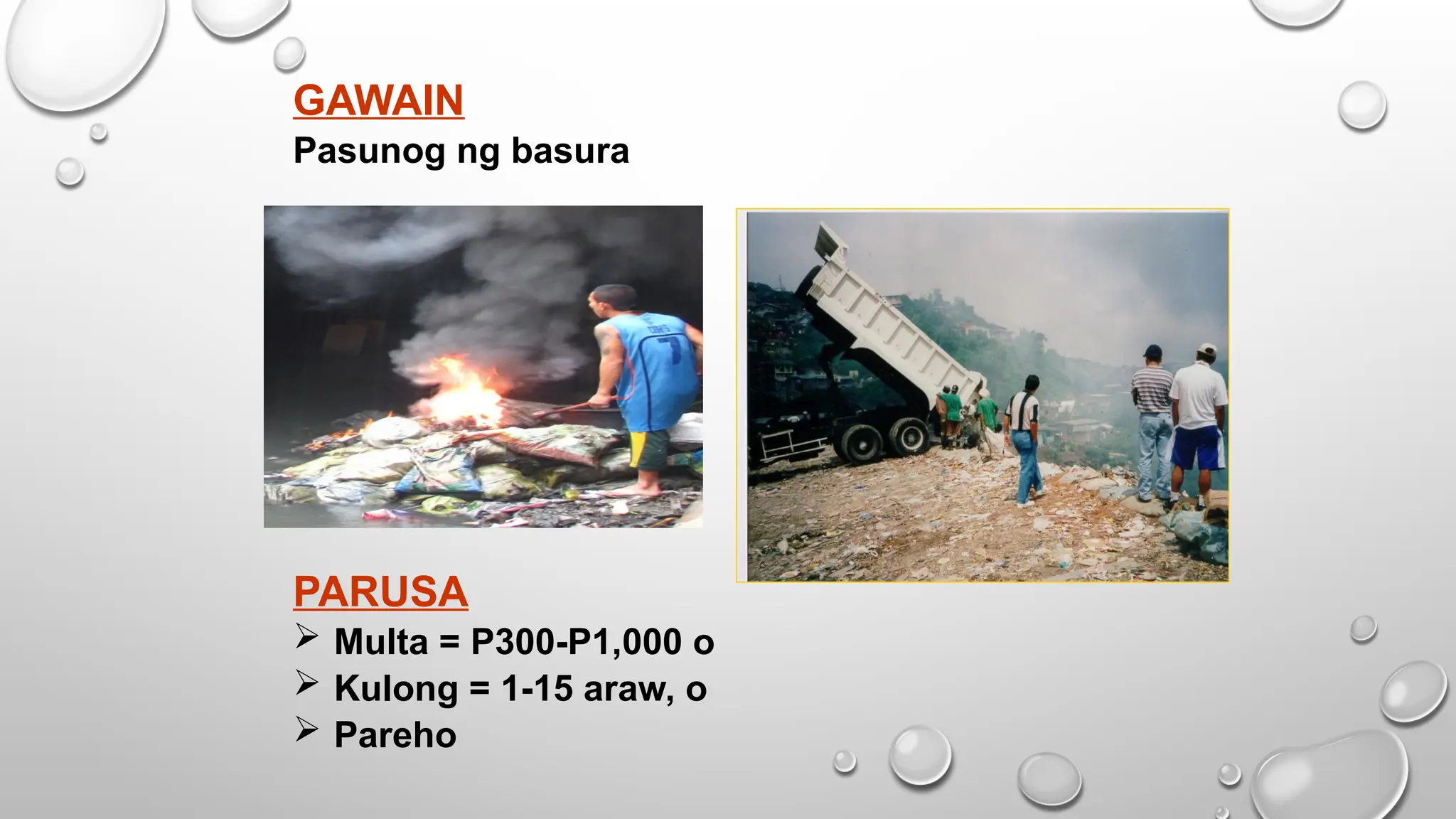 GAWAIN
Pasunog ng basura
PARUSA
 Multa = P300-P1,000 o
 Kulong = 1-15 araw, o
 Pareho
 