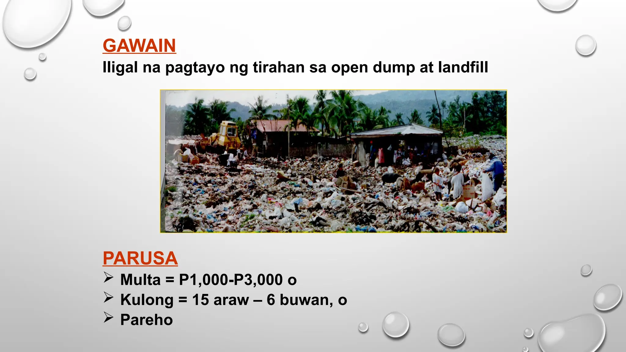 GAWAIN
Iligal na pagtayo ng tirahan sa open dump at landfill
PARUSA
 Multa = P1,000-P3,000 o
 Kulong = 15 araw – 6 buwan, o
 Pareho
 