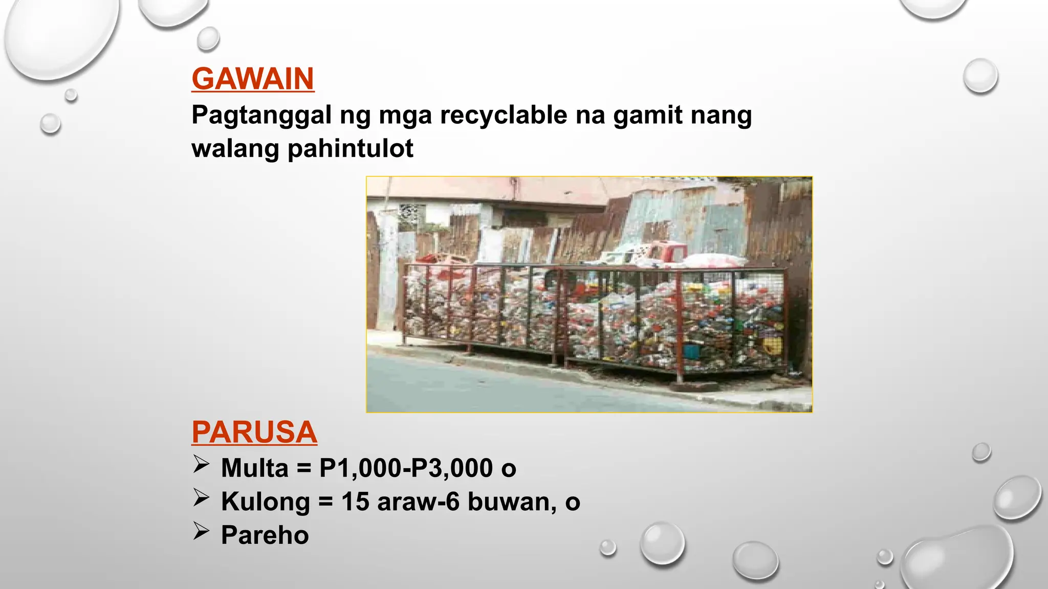GAWAIN
Pagtanggal ng mga recyclable na gamit nang
walang pahintulot
PARUSA
 Multa = P1,000-P3,000 o
 Kulong = 15 araw-6 buwan, o
 Pareho
 