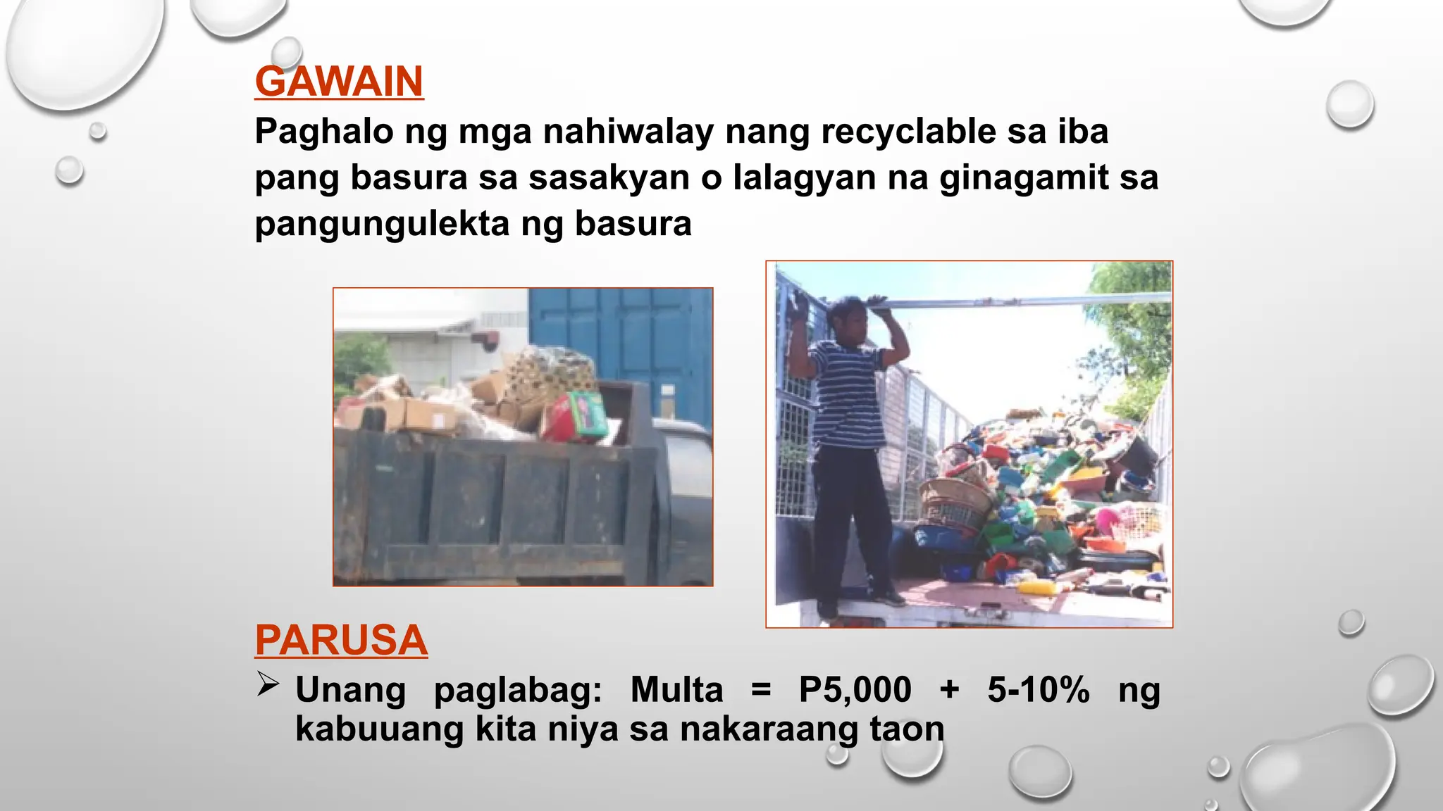 GAWAIN
Paghalo ng mga nahiwalay nang recyclable sa iba
pang basura sa sasakyan o lalagyan na ginagamit sa
pangungulekta ng basura
PARUSA
 Unang paglabag: Multa = P5,000 + 5-10% ng
kabuuang kita niya sa nakaraang taon
 