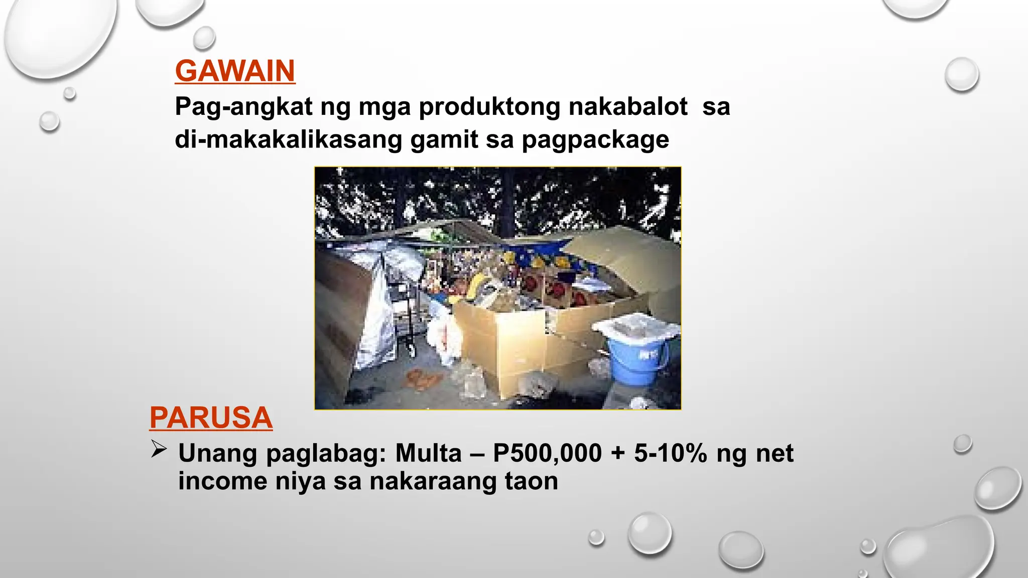 GAWAIN
Pag-angkat ng mga produktong nakabalot sa
di-makakalikasang gamit sa pagpackage
PARUSA
 Unang paglabag: Multa – P500,000 + 5-10% ng net
income niya sa nakaraang taon
 