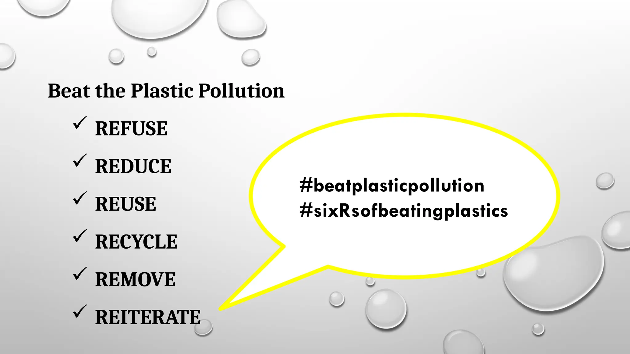 Beat the Plastic Pollution
 REFUSE
 REDUCE
 REUSE
 RECYCLE
 REMOVE
 REITERATE
#beatplasticpollution
#sixRsofbeatingplastics
 