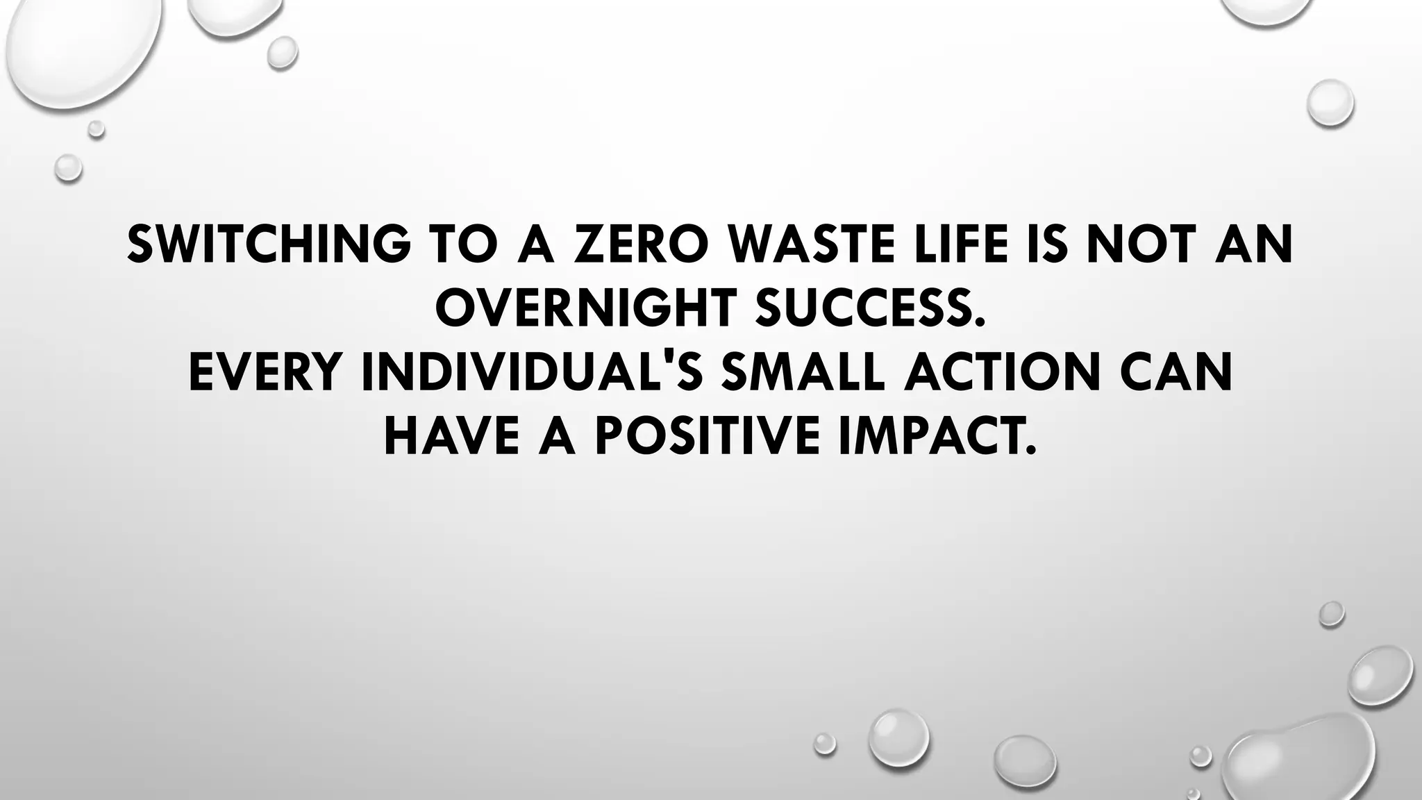 SWITCHING TO A ZERO WASTE LIFE IS NOT AN
OVERNIGHT SUCCESS.
EVERY INDIVIDUAL'S SMALL ACTION CAN
HAVE A POSITIVE IMPACT.
 