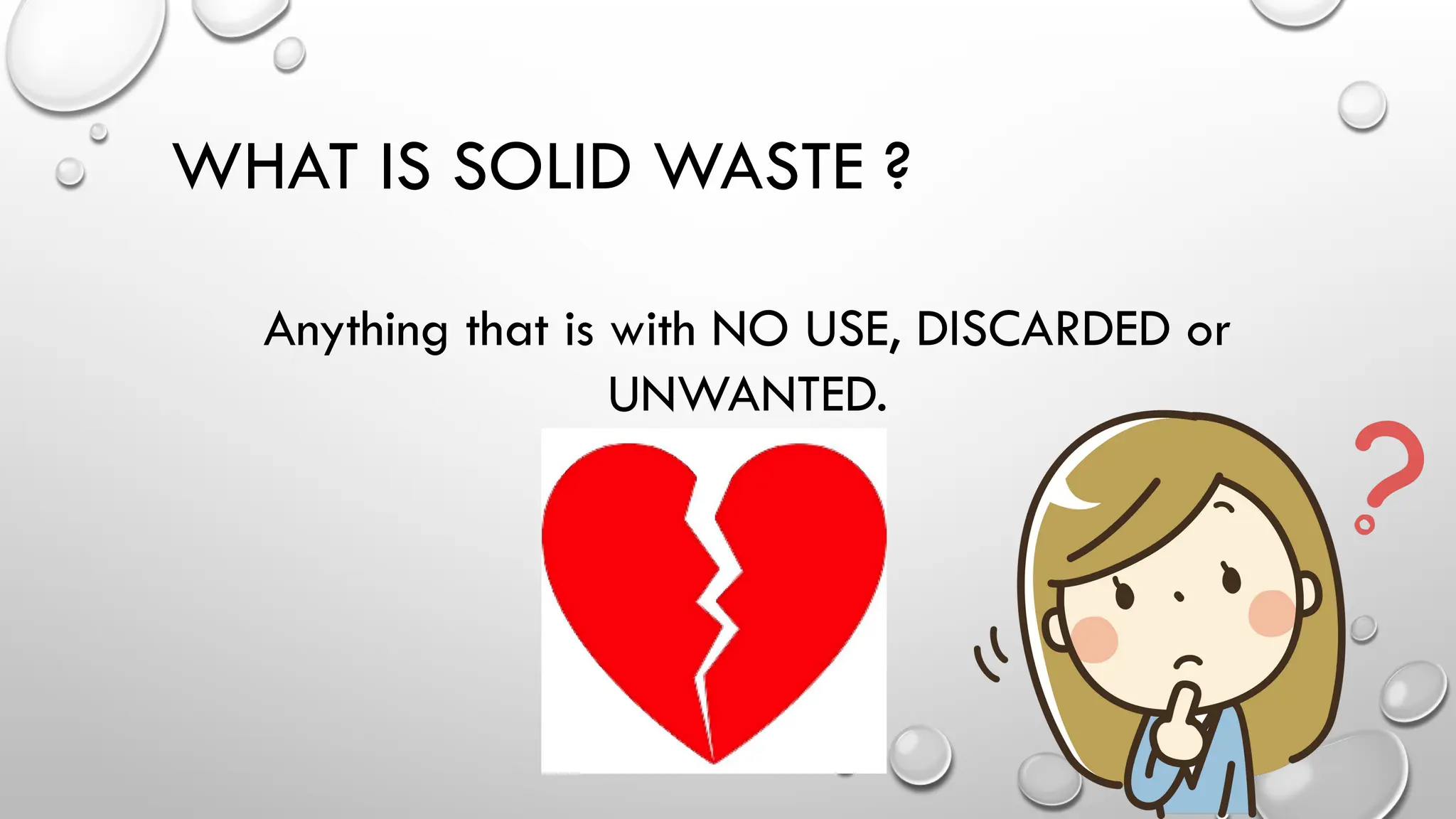WHAT IS SOLID WASTE ?
Anything that is with NO USE, DISCARDED or
UNWANTED.
 