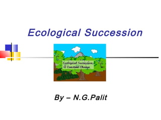 By – N.G.Palit
Ecological Succession
 