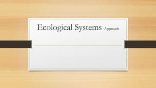 Ecological Systems Approach
 