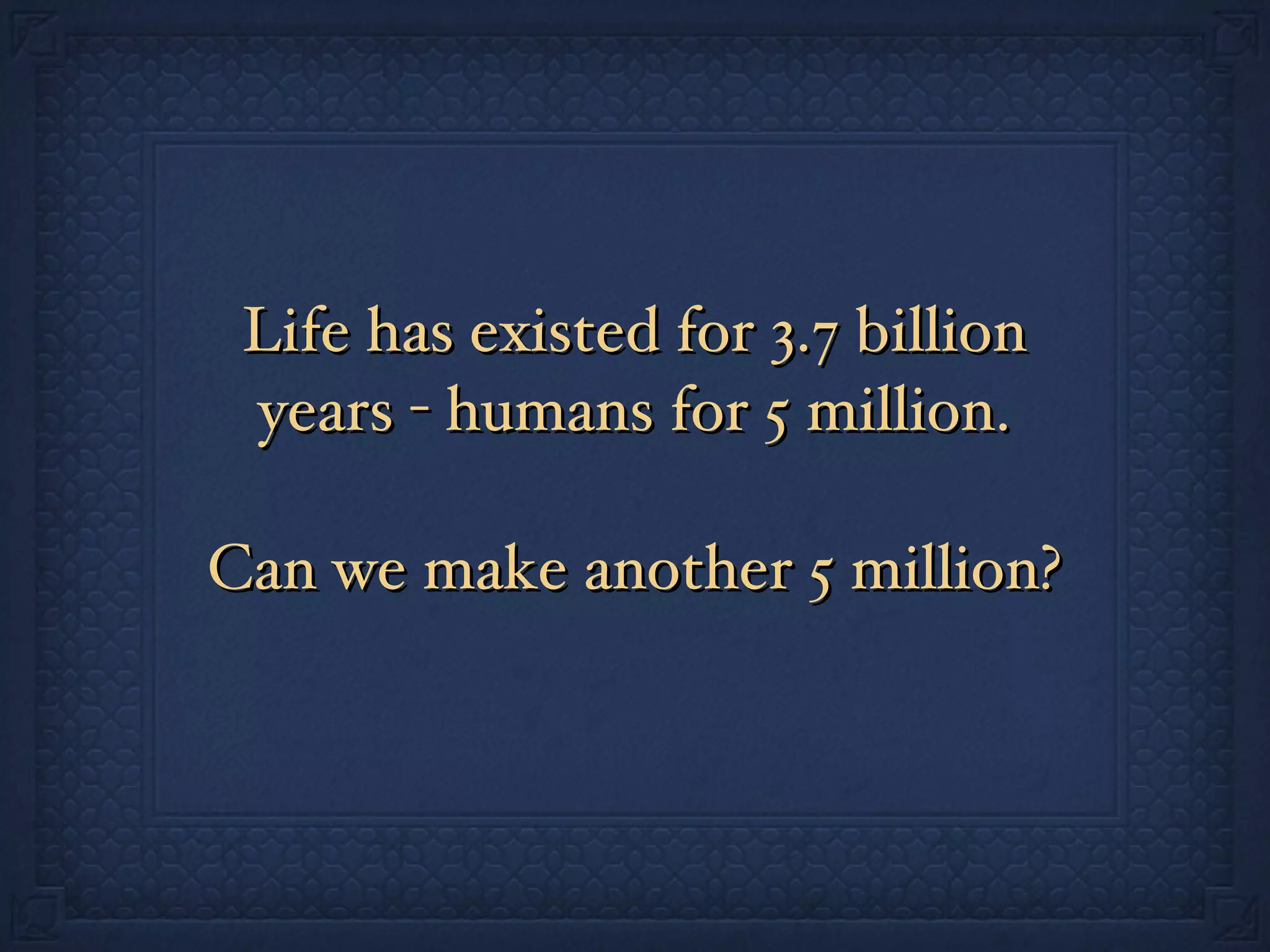 Life has existed for 3.7 billion years - humans for 5 million. Can we make another 5 million? 