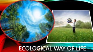 ECOLOGICAL WAY OF LIFE
 