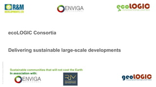 Sustainable communities that will not cost the Earth
In association with:
ecoLOGIC Consortia
Delivering sustainable large-scale developments
©ecoLOGICInnovationsLimited2019
 