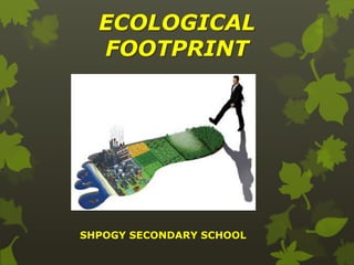ECOLOGICAL
FOOTPRINT

SHPOGY SECONDARY SCHOOL

 