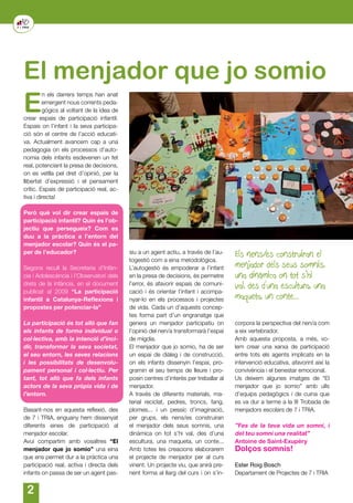 E
n els darrers temps han anat
emergent nous corrents peda-
gògics al voltant de la idea de
crear espais de participació infantil.
Espais on l’infant i la seva participa-
ció són el centre de l’acció educati-
va. Actualment avancem cap a una
pedagogia on els processos d’auto-
nomia dels infants esdevenen un fet
real, potenciant la presa de decisions,
on es vetlla pel dret d’opinió, per la
llibertat d’expressió i el pensament
crític. Espais de participació real, ac-
tiva i directa!
Però què vol dir crear espais de
participació infantil? Quin és l’ob-
jectiu que persegueix? Com es
duu a la pràctica a l’entorn del
menjador escolar? Quin és el pa-
per de l’educador?
Segons recull la Secretaria d’Infàn-
cia i Adolescència i l’Observatori dels
drets de la infància, en el document
publicat al 2009 “La participació
infantil a Catalunya-Reflexions i
propostes per potenciar-la”
La participació és tot allò que fan
els infants de forma individual o
col·lectiva, amb la intenció d’inci-
dir, transformar la seva societat,
el seu entorn, les seves relacions
i les possibilitats de desenvolu-
pament personal i col·lectiu. Per
tant, tot allò que fa dels infants
actors de la seva pròpia vida i de
l’entorn.
Basant-nos en aquesta reflexió, des
de 7 i TRIA, enguany hem dissenyat
diferents eines de participació al
menjador escolar.
Avui compartim amb vosaltres “El
menjador que jo somio” una eina
que ens permet dur a la pràctica una
participació real, activa i directa dels
infants on passa de ser un agent pas-
El menjador que jo somio
siu a un agent actiu, a través de l’au-
togestió com a eina metodològica.
L’autogestió és empoderar a l’infant
en la presa de decisions, és permetre
l’error, és afavorir espais de comuni-
cació i és orientar l’infant i acompa-
nyar-lo en els processos i projectes
de vida. Cada un d’aquests concep-
tes forma part d’un engranatge que
genera un menjador participatiu on
l’opinió del nen/a transformarà l’espai
de migdia.
El menjador que jo somio, ha de ser
un espai de diàleg i de construcció,
on els infants dissenyin l’espai, pro-
gramin el seu temps de lleure i pro-
posin centres d’interès per treballar al
menjador.
A través de diferents materials, ma-
terial reciclat, pedres, troncs, fang,
plomes... i un pessic d’imaginació,
per grups, els nens/es construiran
el menjador dels seus somnis, una
dinàmica on tot s’hi val, des d’una
escultura, una maqueta, un conte...
Amb totes les creacions elaborarem
el projecte de menjador per al curs
vinent. Un projecte viu, que anirà pre-
nent forma al llarg del curs i on s’in-
corpora la perspectiva del nen/a com
a eix vertebrador.
Amb aquesta proposta, a més, vo-
lem crear una xarxa de participació
entre tots els agents implicats en la
intervenció educativa, afavorint així la
convivència i el benestar emocional.
Us deixem algunes imatges de “El
menjador que jo somio” amb ulls
d’equips pedagògics i de cuina que
es va dur a terme a la III Trobada de
menjadors escolars de 7 i TRIA.
"Fes de la teva vida un somni, i
del teu somni una realitat"
Antoine de Saint-Exupéry
Dolços somnis!
Ester Roig Bosch
Departament de Projectes de 7 i TRIA
Els nens/es construiran el
menjador dels seus somnis,
una dinàmica on tot s’hi
val, des d’una escultura, una
maqueta, un conte...
 