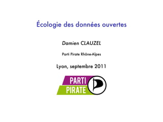 Écologie des données ouvertes

        Damien CLAUZEL

        Parti Pirate Rhône-Alpes


      Lyon, septembre 2011
 
