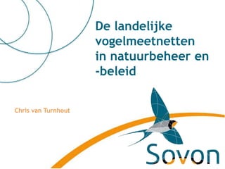 De landelijke
vogelmeetnetten
in natuurbeheer en
-beleid
Chris van Turnhout
 