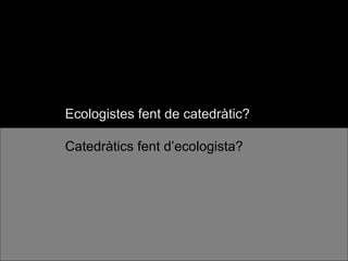 Ecologistes fent de catedràtic? Catedràtics fent d’ecologista? 