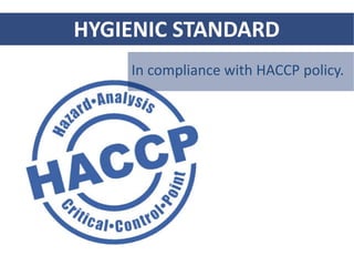 HYGIENIC STANDARD
In compliance with HACCP policy.
 