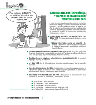 ANTECEDENTES CONTEMPORÁNEOS
                                                               Y ETAPAS DE LA PLANIFICACIÓN
                                                                      TERRITORIAL EN EL PAÍS
                                                           A pesar de que en el país existen disposiciones normativas
                                                           desde finales del siglo XIX para la regulación del desarrollo
                                                           urbanístico y territorial, solamente a partir de finales de los
                                                           años 40 se dan las condiciones para promover los desarrollos
                                                           normativos requeridos para afrontar el crecimiento acelerado
                                                           de los centros urbanos, a continuación algunos hitos
                                                           históricos sobre el tema:

                                                           Finales de los años 40 y década de los 50: Ley
                                                           88 de 1947 - Primeras experiencias de planeación urbana
                                                              en el país.

                                                               Etapa intermedia, hasta los años 70 - Se
                                                               empezó a discutir las relaciones deliberadas entre
                                                               la planeación económica y la planeación urbanística
                                                               (Lauchlin Currie).

                        Enfoque del Planeamiento del Desarrollo - Ley 61 de 1978: Plan Integral de
                        Desarrollo. Buscó replicar a escala local la experiencia del Plan Nacional de Desarrollo. Generó
                        como consecuencia el desvanecimiento de la planeación territorial.

                        Debilitamiento de los planes urbanísticos en la década de los 80 - Se reemplazó
                        el plan por el Código de Urbanismo

                        Ley 9 de 1989 - Ley de Reforma Urbana - elementos urbanísticos para el plan de desarrollo
                        municipal

                        Constitución Nacional de 1991 - Estableció los principios básicos para sustentar el
                        ordenamiento, adoptó la planeación como práctica obligatoria y fortaleció los procesos de
                        descentralización política y administrativa de los municipios.

                        Desarrollo de la Constitución de 1991 – Se estableció el marco normativo para
                        consolidar los procesos de planificación y ordenamiento territorial.


                        	      Ley 99 de 1993 - Medio Ambiente
                        	      Ley 128 de 1994 – Áreas Metropolitanas
                        	      Ley 142 de 1994 - Servicios públicos
                        	      Ley 152 de 1994 – Planes de Desarrollo Municipal - PDM
                        	      Ley 388 de 1997 y reglamentarios – Desarrollo Territorial




4 Comprometidos por nuestro ambiente
 