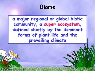 Biome

            a major regional or global biotic
            community, a super ecosystem,
            defined chiefly by the dominant
              forms of plant life and the
                   prevailing climate




© 2004 Plano ISD, Plano, TX
 
