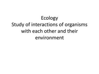 Ecology
Study of interactions of organisms
    with each other and their
           environment
 