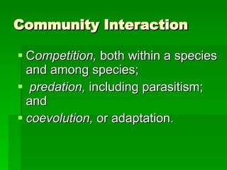 Community Interaction C ompetition,  both within a species and among species; predation,  including parasitism; and  coevolution,  or adaptation. 
