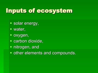 Inputs of ecosystem solar energy,  water,  oxygen,  carbon dioxide,  nitrogen, and  other elements and compounds.  