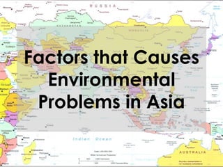 Factors that Causes
Environmental
Problems in Asia
 