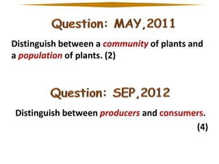 Distinguish between a community of plants and
a population of plants. (2)

Distinguish between producers and consumers.
(4)

 