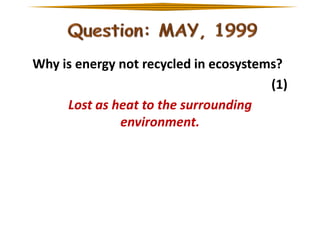 Why is energy not recycled in ecosystems?
(1)
Lost as heat to the surrounding
environment.

 