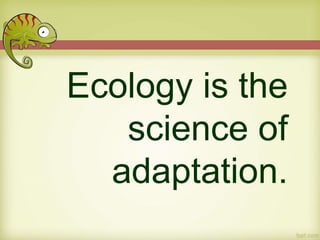 Ecology is the
science of
adaptation.
 