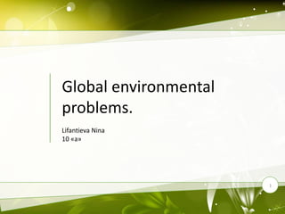 Global environmental
problems.
Lifantieva Nina
10 «а»
1
 