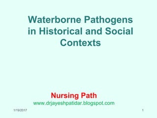 Waterborne Pathogens
in Historical and Social
Contexts
Nursing Path
www.drjayeshpatidar.blogspot.com
1/19/2017 1
 