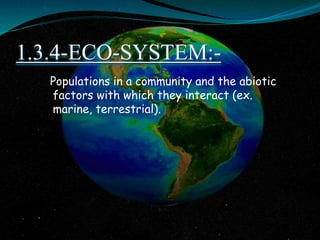 1.3.4-ECO-SYSTEM:-
Populations in a community and the abiotic
factors with which they interact (ex.
marine, terrestrial).
 