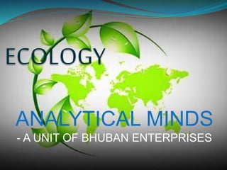 ECOLOGY
ANALYTICAL MINDS
- A UNIT OF BHUBAN ENTERPRISES
 