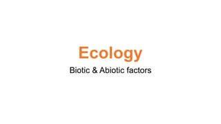 Ecology
Biotic & Abiotic factors
 