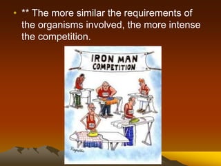 • ** The more similar the requirements of
the organisms involved, the more intense
the competition.
 