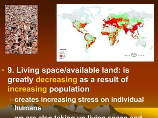 • 9. Living space/available land: is
greatly decreasing as a result of
increasing population
–creates increasing stress on individual
humans
 