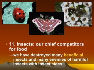 • 11. Insects: our chief competitors
for food
–we have destroyed many beneficial
insects and many enemies of harmful
insects with insecticides
 