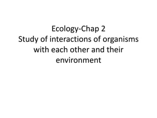 Ecology-Chap 2
Study of interactions of organisms
    with each other and their
           environment
 