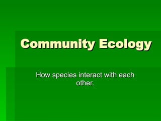 Community Ecology How species interact with each other. 