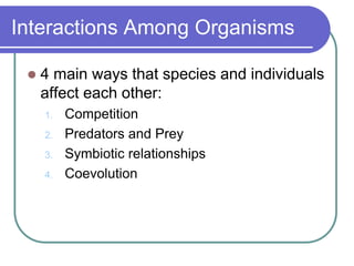 Interactions Among Organisms
 4 main ways that species and individuals
affect each other:
1. Competition
2. Predators and Prey
3. Symbiotic relationships
4. Coevolution
 