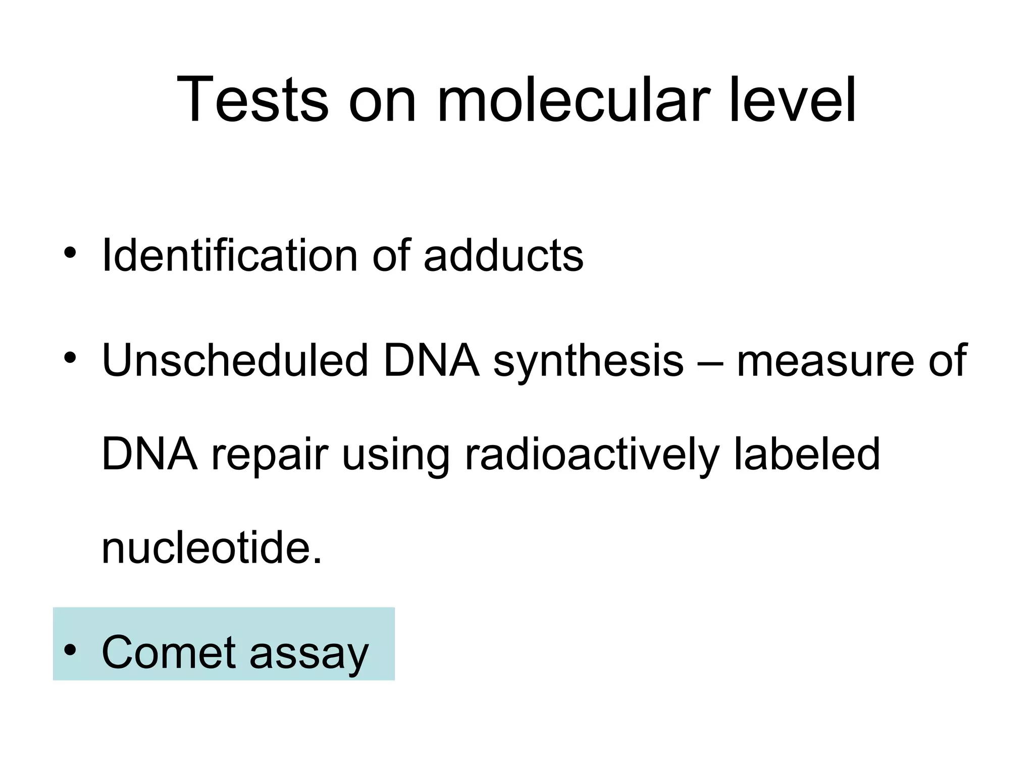 Tests on molecular level Identification of adducts Unscheduled DNA synthesis – measure of DNA repair using radioactively labeled nucleotide. Comet assay 