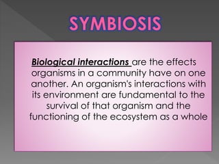 Biological interactions are the effects
organisms in a community have on one
another. An organism's interactions with
its ...