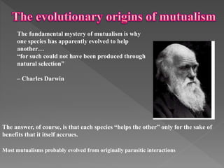 The fundamental mystery of mutualism is why
one species has apparently evolved to help
another…
“for such could not have b...