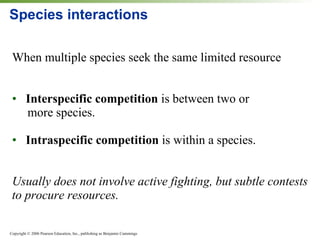 Species interactions When multiple species seek the same limited resource Interspecific competition  is between two or    more species. Intraspecific competition  is within a species. Usually does not involve active fighting, but subtle contests to procure resources. 