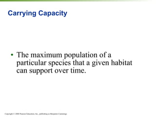 Carrying Capacity The maximum population of a particular species that a given habitat can support over time. 