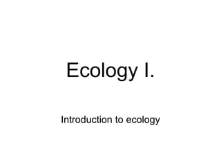 Ecology I. Introduction to ecology 
