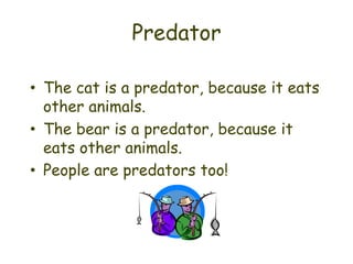 Predator

• The cat is a predator, because it eats
  other animals.
• The bear is a predator, because it
  eats other animals.
• People are predators too!
 