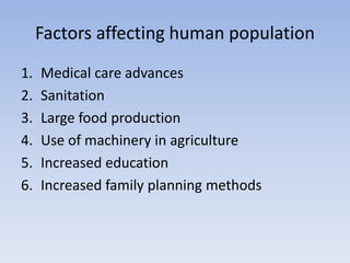 Factors affecting human population
1. Medical care advances
2. Sanitation
3. Large food production
4. Use of machinery in agriculture
5. Increased education
6. Increased family planning methods
 