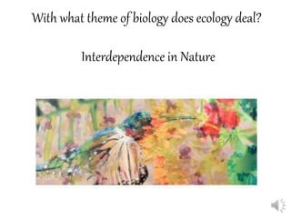 With what theme of biology does ecology deal?
Interdependence in Nature
 